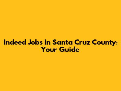 Indeed Jobs In Santa Cruz County: Your Guide