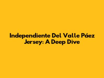 Independiente Del Valle Páez Jersey: A Deep Dive