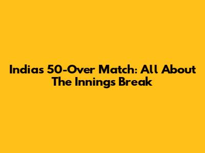 India's 50-Over Match: All About The Innings Break