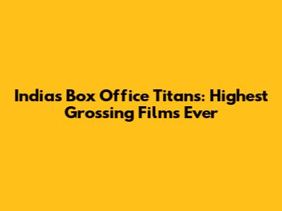 India's Box Office Titans: Highest Grossing Films Ever
