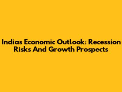 India's Economic Outlook: Recession Risks And Growth Prospects