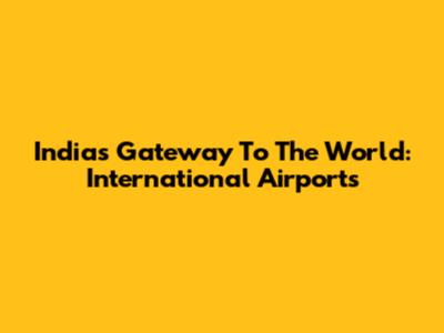India's Gateway To The World: International Airports
