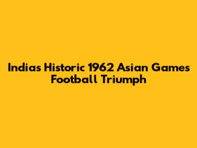 India's Historic 1962 Asian Games Football Triumph