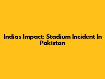 India's Impact: Stadium Incident In Pakistan