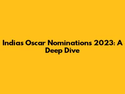 India's Oscar Nominations 2023: A Deep Dive