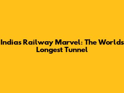 India's Railway Marvel: The World's Longest Tunnel