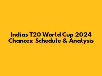 India's T20 World Cup 2024 Chances: Schedule & Analysis