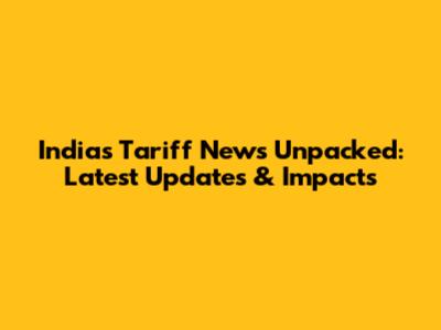 India's Tariff News Unpacked: Latest Updates & Impacts