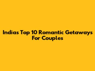 India's Top 10 Romantic Getaways For Couples