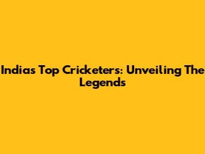 India's Top Cricketers: Unveiling The Legends