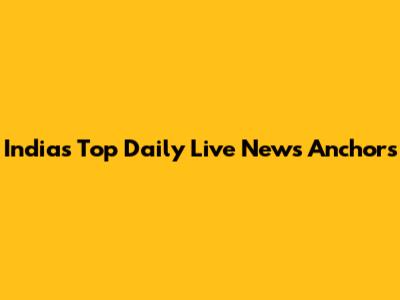 India's Top Daily Live News Anchors