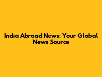 India Abroad News: Your Global News Source