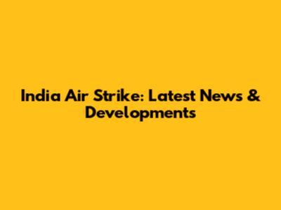 India Air Strike: Latest News & Developments