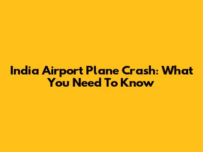 India Airport Plane Crash: What You Need To Know