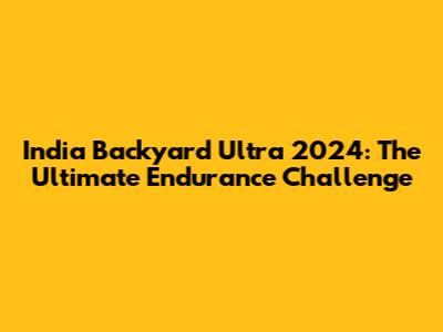 India Backyard Ultra 2024: The Ultimate Endurance Challenge