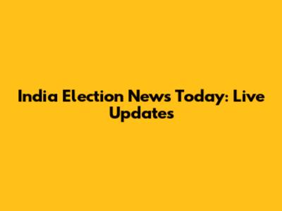 India Election News Today: Live Updates