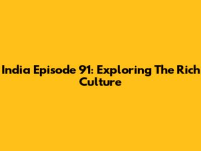 India Episode 91: Exploring The Rich Culture