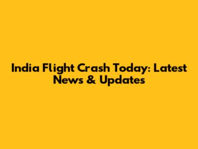 India Flight Crash Today: Latest News & Updates