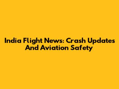 India Flight News: Crash Updates And Aviation Safety