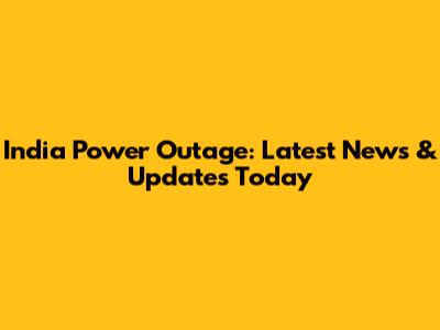 India Power Outage: Latest News & Updates Today