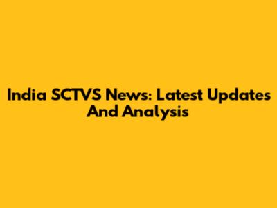 India SCTVS News: Latest Updates And Analysis