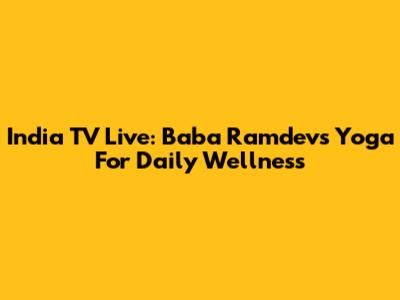 India TV Live: Baba Ramdev's Yoga For Daily Wellness