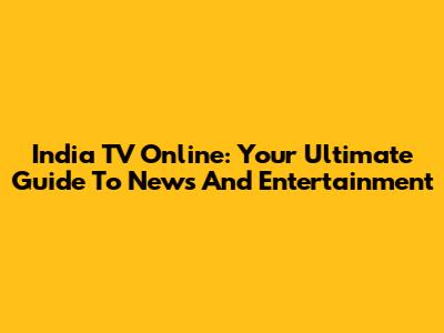 India TV Online: Your Ultimate Guide To News And Entertainment