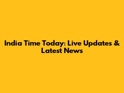 India Time Today: Live Updates & Latest News