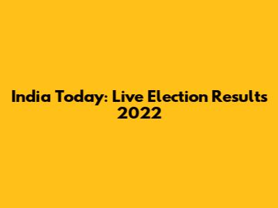 India Today: Live Election Results 2022