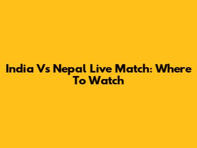India Vs Nepal Live Match: Where To Watch