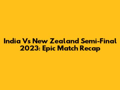 India Vs New Zealand Semi-Final 2023: Epic Match Recap