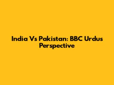 India Vs Pakistan: BBC Urdu's Perspective