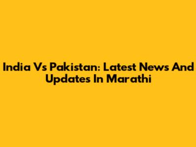 India Vs Pakistan: Latest News And Updates In Marathi