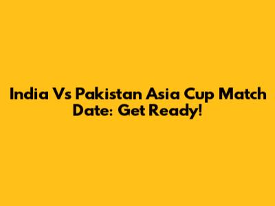 India Vs Pakistan Asia Cup Match Date: Get Ready!