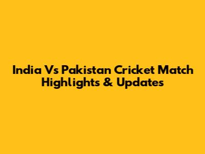 India Vs Pakistan Cricket Match Highlights & Updates