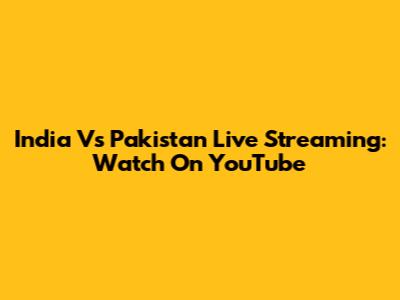 India Vs Pakistan Live Streaming: Watch On YouTube