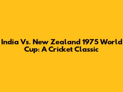 India Vs. New Zealand 1975 World Cup: A Cricket Classic