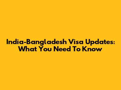 India-Bangladesh Visa Updates: What You Need To Know