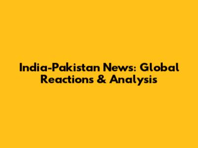India-Pakistan News: Global Reactions & Analysis
