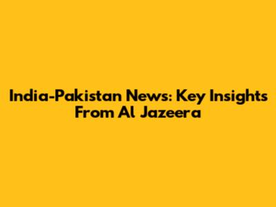 India-Pakistan News: Key Insights From Al Jazeera
