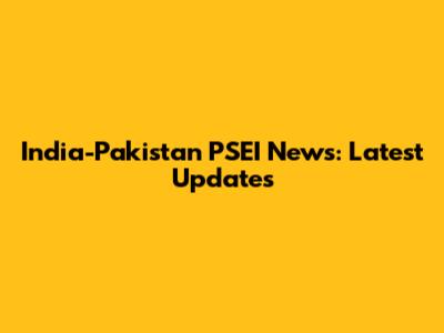 India-Pakistan PSEI News: Latest Updates