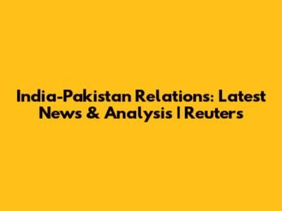 India-Pakistan Relations: Latest News & Analysis | Reuters