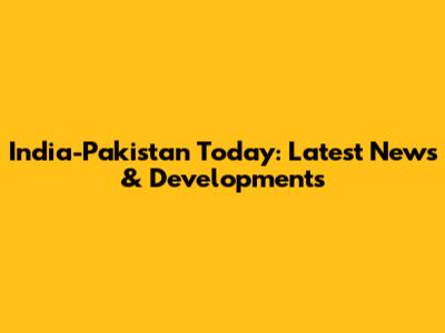 India-Pakistan Today: Latest News & Developments