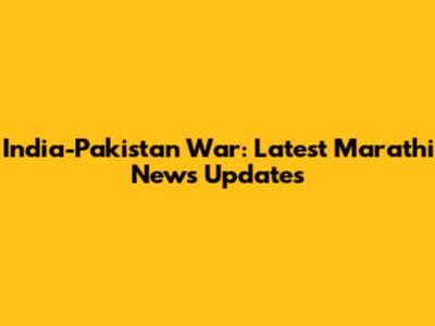India-Pakistan War: Latest Marathi News Updates