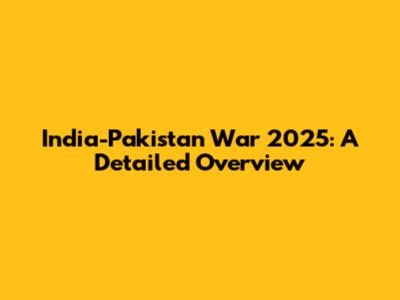 India-Pakistan War 2025: A Detailed Overview