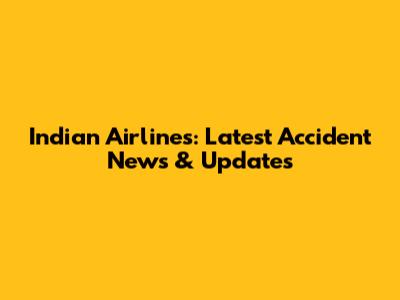 Indian Airlines: Latest Accident News & Updates