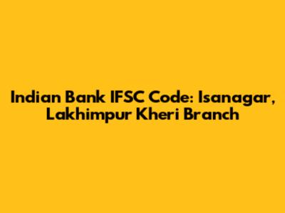 Indian Bank IFSC Code: Isanagar, Lakhimpur Kheri Branch
