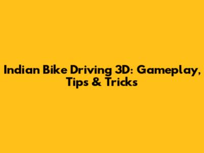 Indian Bike Driving 3D: Gameplay, Tips & Tricks