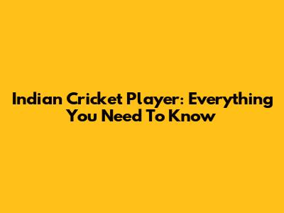 Indian Cricket Player: Everything You Need To Know