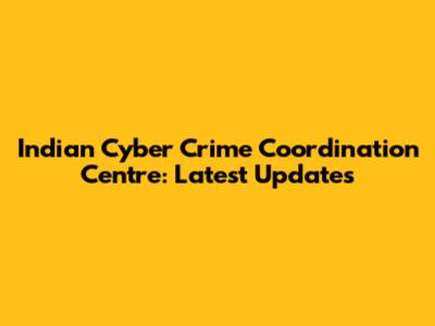 Indian Cyber Crime Coordination Centre: Latest Updates